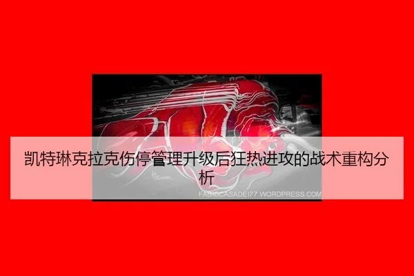 凯特琳克拉克伤停管理升级后狂热进攻的战术重构分析